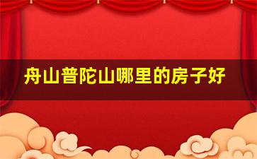 舟山普陀山哪里的房子好