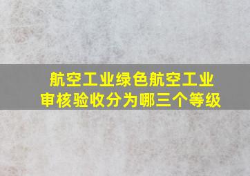 航空工业绿色航空工业审核验收分为哪三个等级