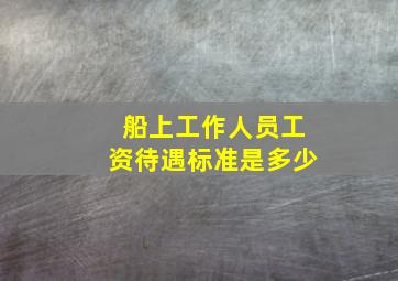 船上工作人员工资待遇标准是多少