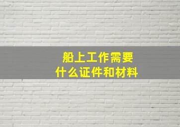 船上工作需要什么证件和材料