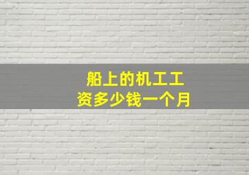 船上的机工工资多少钱一个月