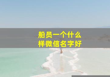 船员一个什么样微信名字好