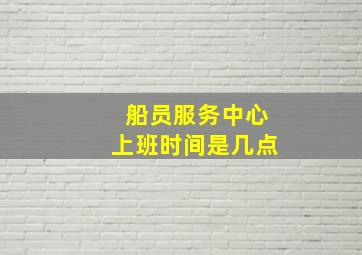 船员服务中心上班时间是几点