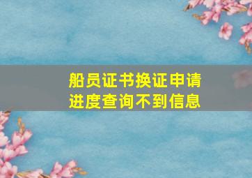 船员证书换证申请进度查询不到信息