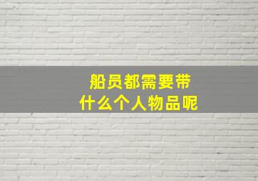 船员都需要带什么个人物品呢