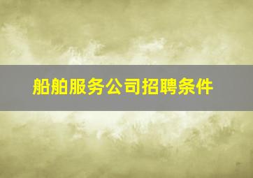 船舶服务公司招聘条件