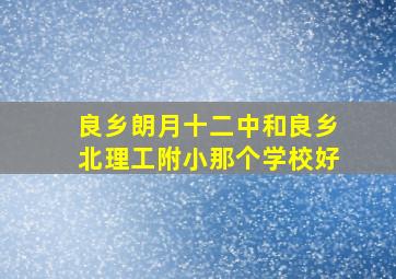 良乡朗月十二中和良乡北理工附小那个学校好