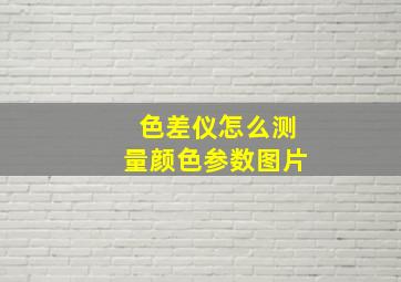 色差仪怎么测量颜色参数图片