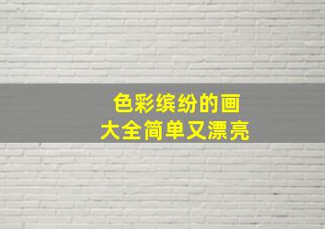 色彩缤纷的画大全简单又漂亮