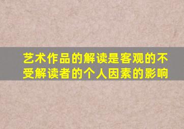 艺术作品的解读是客观的不受解读者的个人因素的影响