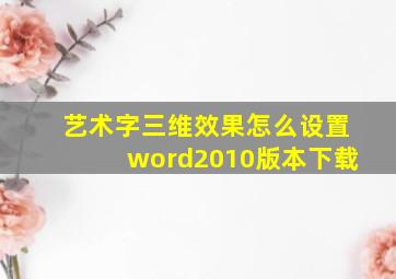 艺术字三维效果怎么设置word2010版本下载