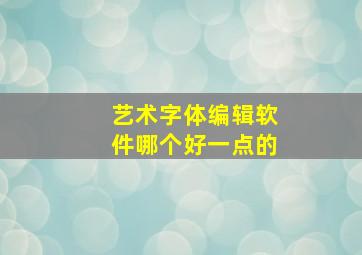 艺术字体编辑软件哪个好一点的