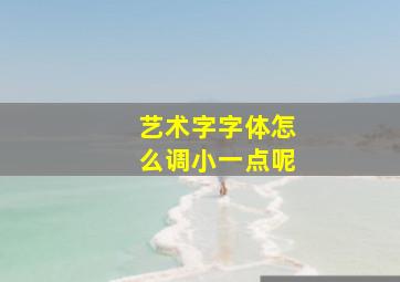 艺术字字体怎么调小一点呢