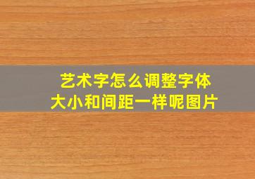 艺术字怎么调整字体大小和间距一样呢图片