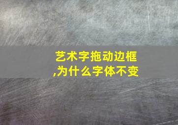 艺术字拖动边框,为什么字体不变