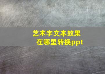 艺术字文本效果在哪里转换ppt