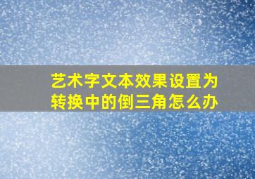 艺术字文本效果设置为转换中的倒三角怎么办