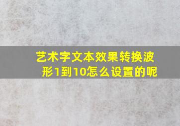 艺术字文本效果转换波形1到10怎么设置的呢