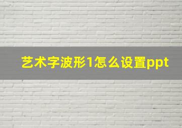 艺术字波形1怎么设置ppt