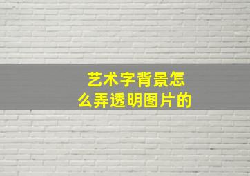 艺术字背景怎么弄透明图片的