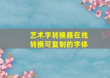 艺术字转换器在线转换可复制的字体