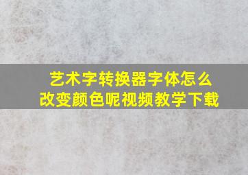 艺术字转换器字体怎么改变颜色呢视频教学下载