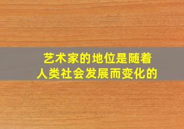 艺术家的地位是随着人类社会发展而变化的