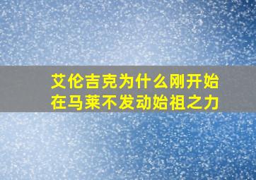 艾伦吉克为什么刚开始在马莱不发动始祖之力