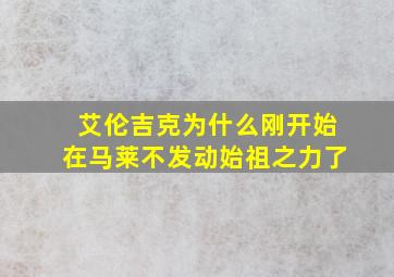 艾伦吉克为什么刚开始在马莱不发动始祖之力了