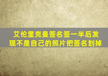 艾伦里克曼签名签一半后发现不是自己的照片把签名划掉