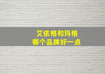 艾依格和玛格哪个品牌好一点