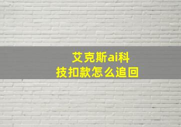 艾克斯ai科技扣款怎么追回