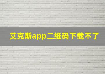 艾克斯app二维码下载不了