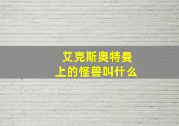 艾克斯奥特曼上的怪兽叫什么