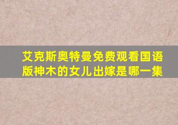 艾克斯奥特曼免费观看国语版神木的女儿出嫁是哪一集