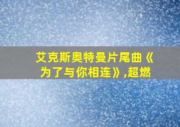 艾克斯奥特曼片尾曲《为了与你相连》,超燃