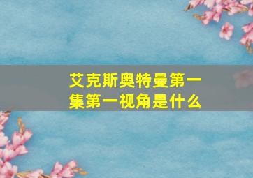 艾克斯奥特曼第一集第一视角是什么