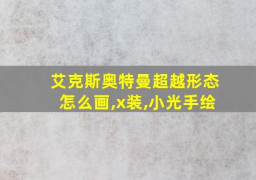 艾克斯奥特曼超越形态怎么画,x装,小光手绘