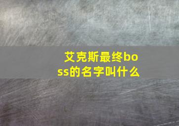 艾克斯最终boss的名字叫什么