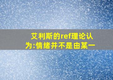 艾利斯的ref理论认为:情绪并不是由某一