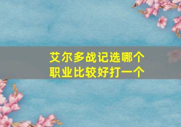 艾尔多战记选哪个职业比较好打一个