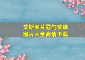 艾斯图片霸气壁纸图片大全高清下载