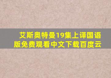 艾斯奥特曼19集上译国语版免费观看中文下载百度云