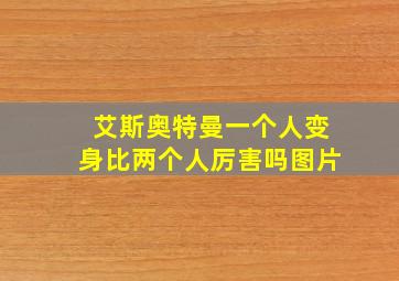 艾斯奥特曼一个人变身比两个人厉害吗图片