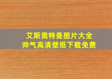 艾斯奥特曼图片大全帅气高清壁纸下载免费