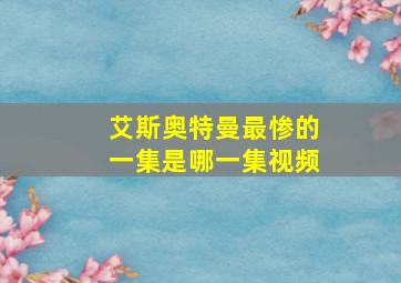 艾斯奥特曼最惨的一集是哪一集视频