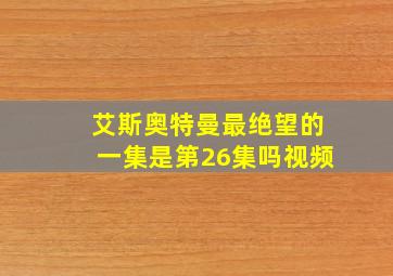 艾斯奥特曼最绝望的一集是第26集吗视频