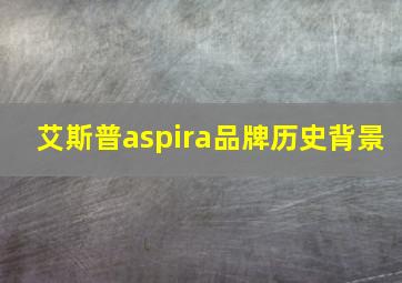 艾斯普aspira品牌历史背景