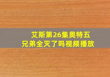 艾斯第26集奥特五兄弟全灭了吗视频播放