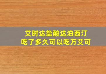 艾时达盐酸达泊西汀吃了多久可以吃万艾可